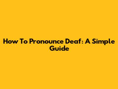 How To Pronounce Deaf: A Simple Guide