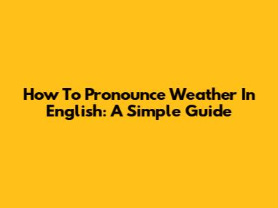 How To Pronounce Weather In English: A Simple Guide