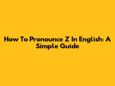 How To Pronounce Z In English: A Simple Guide