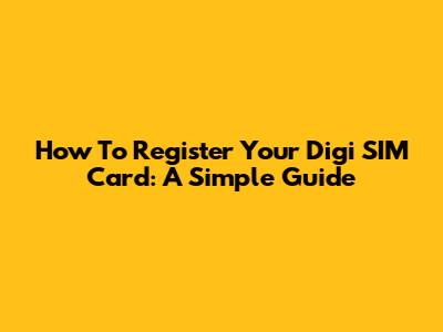 How To Register Your Digi SIM Card: A Simple Guide