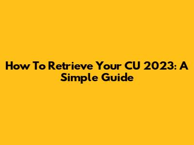How To Retrieve Your CU 2023: A Simple Guide