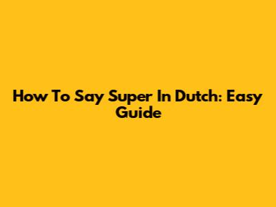 How To Say 'Super' In Dutch: Easy Guide