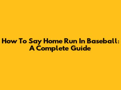 How To Say Home Run In Baseball: A Complete Guide