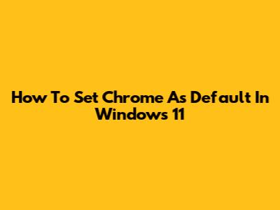 How To Set Chrome As Default In Windows 11