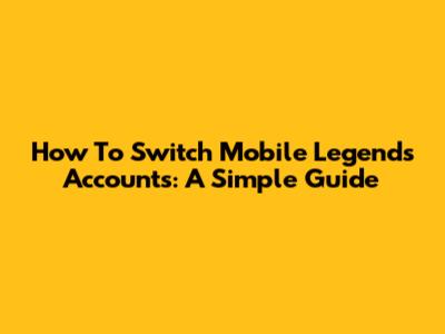 How To Switch Mobile Legends Accounts: A Simple Guide