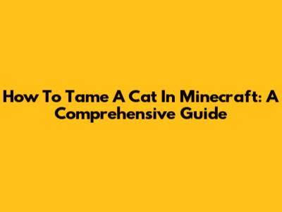 How To Tame A Cat In Minecraft: A Comprehensive Guide