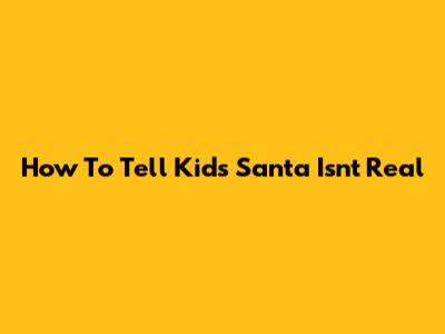 How To Tell Kids Santa Isn't Real