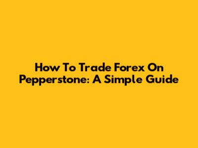 How To Trade Forex On Pepperstone: A Simple Guide