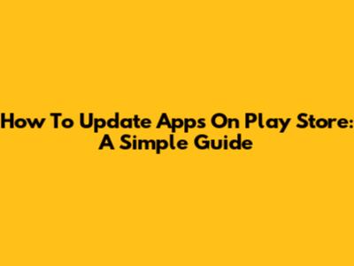 How To Update Apps On Play Store: A Simple Guide