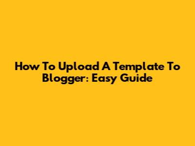 How To Upload A Template To Blogger: Easy Guide