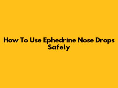 How To Use Ephedrine Nose Drops Safely