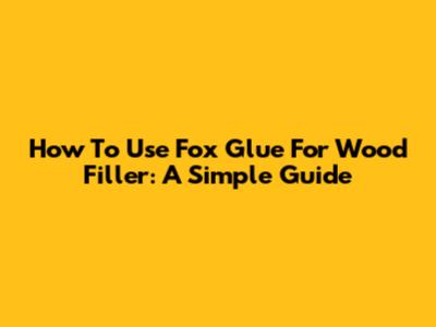 How To Use Fox Glue For Wood Filler: A Simple Guide