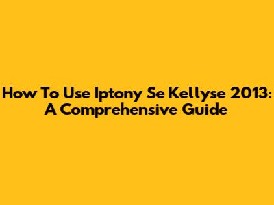How To Use Iptony Se Kellyse 2013: A Comprehensive Guide