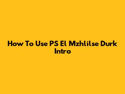 How To Use PS El Mzhlilse Durk Intro