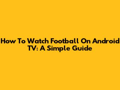 How To Watch Football On Android TV: A Simple Guide