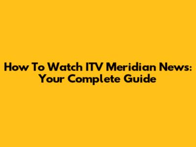 How To Watch ITV Meridian News: Your Complete Guide