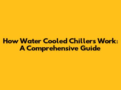 How Water Cooled Chillers Work: A Comprehensive Guide