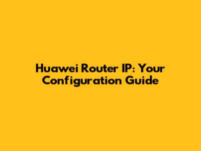 Huawei Router IP: Your Configuration Guide