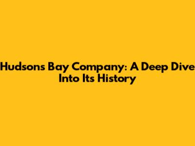 Hudson's Bay Company: A Deep Dive Into Its History