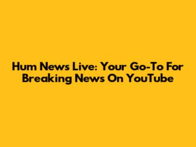 Hum News Live: Your Go-To For Breaking News On YouTube