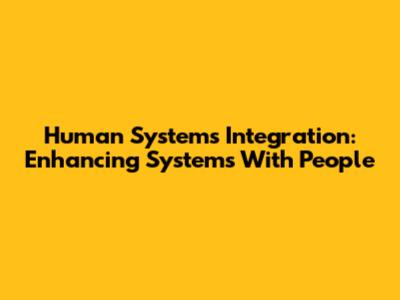 Human Systems Integration: Enhancing Systems With People