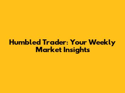 Humbled Trader: Your Weekly Market Insights