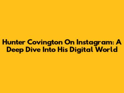 Hunter Covington On Instagram: A Deep Dive Into His Digital World