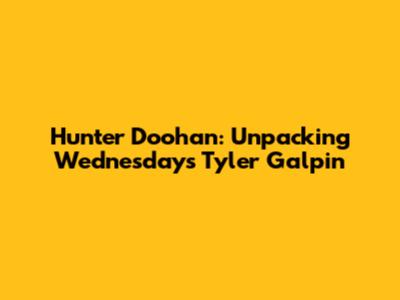 Hunter Doohan: Unpacking Wednesday's Tyler Galpin