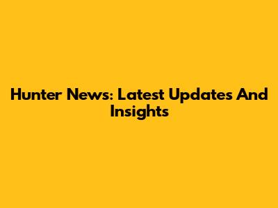 Hunter News: Latest Updates And Insights