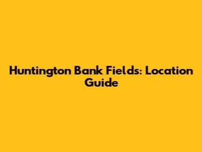 Huntington Bank Fields: Location Guide