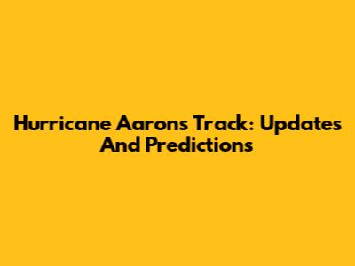 Hurricane Aaron's Track: Updates And Predictions