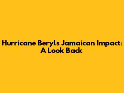 Hurricane Beryl's Jamaican Impact: A Look Back