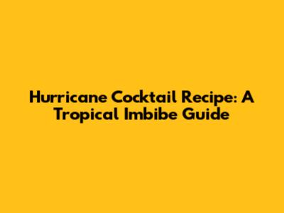 Hurricane Cocktail Recipe: A Tropical Imbibe Guide