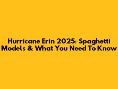 Hurricane Erin 2025: Spaghetti Models & What You Need To Know