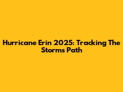 Hurricane Erin 2025: Tracking The Storm's Path