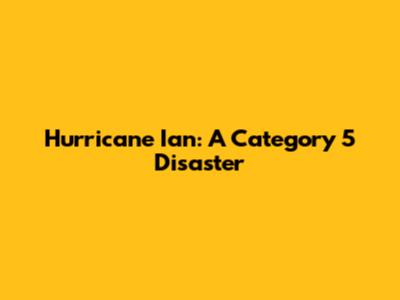 Hurricane Ian: A Category 5 Disaster