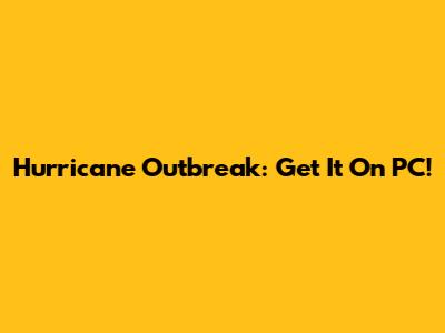 Hurricane Outbreak: Get It On PC!