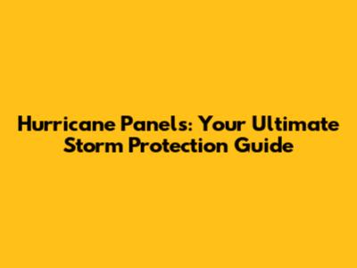 Hurricane Panels: Your Ultimate Storm Protection Guide
