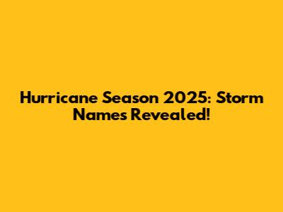 Hurricane Season 2025: Storm Names Revealed!