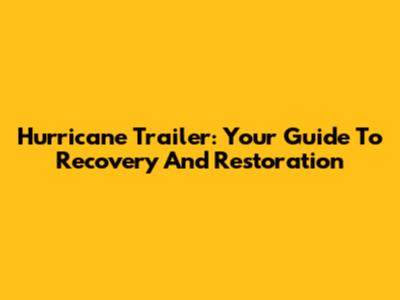 Hurricane Trailer: Your Guide To Recovery And Restoration