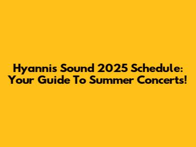 Hyannis Sound 2025 Schedule: Your Guide To Summer Concerts!