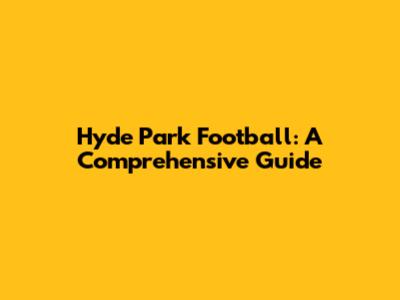 Hyde Park Football: A Comprehensive Guide