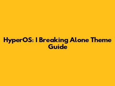 HyperOS: I Breaking Alone Theme Guide