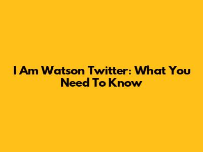 I Am Watson Twitter: What You Need To Know