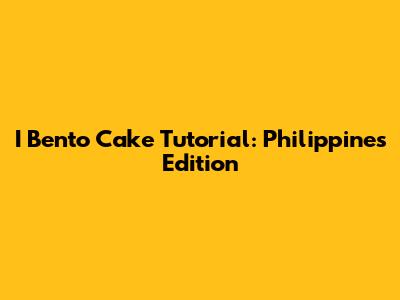 I Bento Cake Tutorial: Philippines Edition