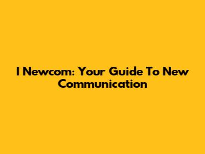 I Newcom: Your Guide To New Communication
