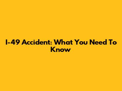 I-49 Accident: What You Need To Know