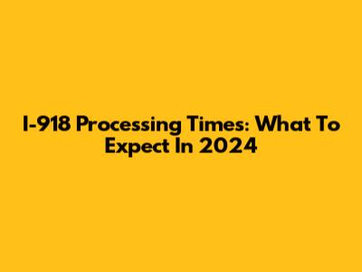 I-918 Processing Times: What To Expect In 2024