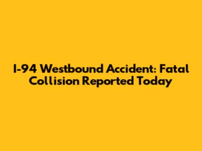 I-94 Westbound Accident: Fatal Collision Reported Today