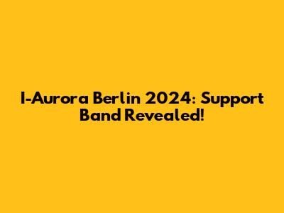 I-Aurora Berlin 2024: Support Band Revealed!
